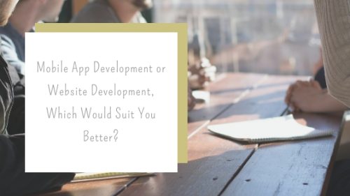 Mobile App Development or Website Development, Which Would Suit You Better?