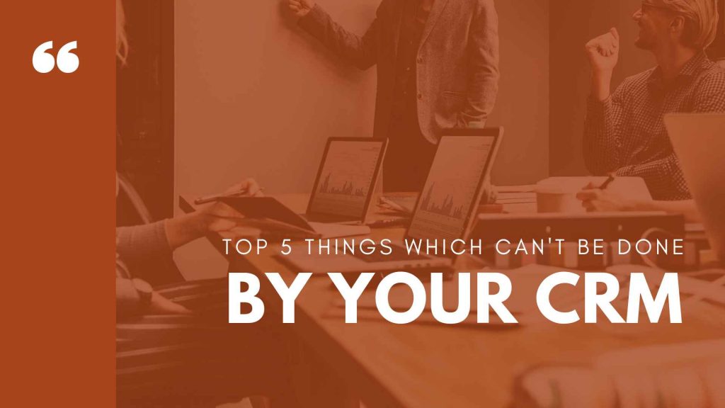 Top 5 things which can't be done by your CRM