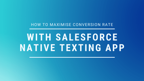 How to Maximise Conversion Rate with Salesforce Native Texting App