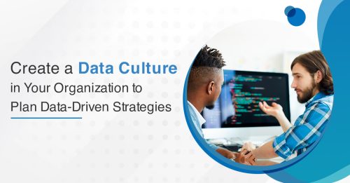 Create a Data Culture in Your Organization to Plan Data-Driven Strategies