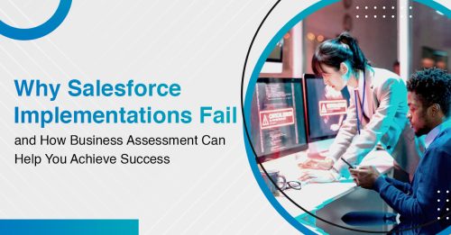 Why Salesforce Implementations Fail and How Business Assessment Can Help You Achieve Success