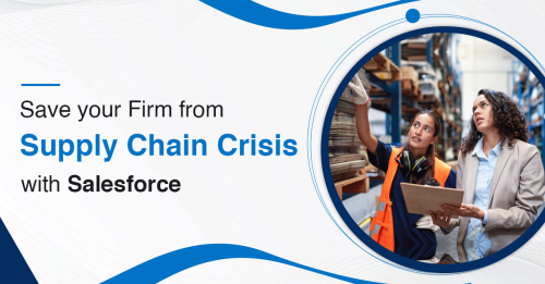 How Salesforce can Save your Manufacturing Firm from Supply Chain Crisis