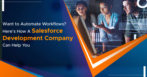 Want to Automate Workflows? Here’s How A Salesforce Development Company Can Help You