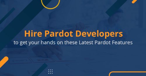 Hire Pardot Developers to get your hands on these Latest Pardot Features