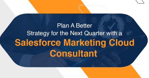 How a Salesforce Marketing Cloud Consultant Can Help You Plan A Better Strategy for the Next Quarter