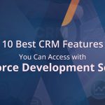 Access 10 Best CRM Features with Salesforce Development Services