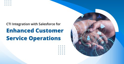 CTI Integration with Salesforce: Your Key to Enhanced Customer Service Operations