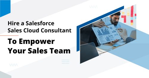 Hire a Salesforce Sales Cloud Consultant To Empower Your Sales Team