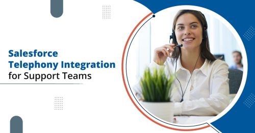 Why Every Support Team Should Consider Salesforce Telephony Integration