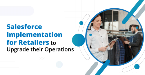 How Salesforce Implementation Can Help Retailers to Upgrade their Operations