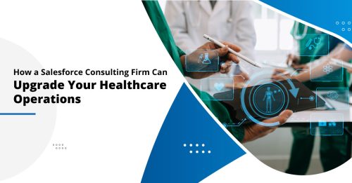 How a Salesforce Consulting Firm Can Upgrade Your Healthcare Operations