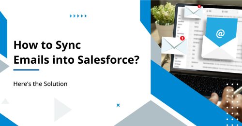 How to Sync Emails into Salesforce? Here’s the Solution