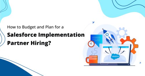 How to Budget and Plan for The Best Salesforce Implementation Partners Hiring?